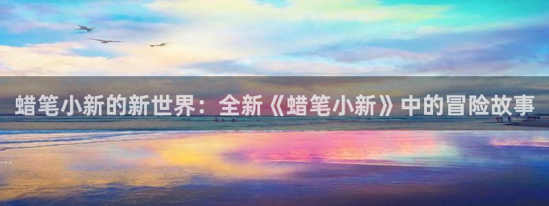 蜡笔小新的新世界：全新《蜡笔小新》中