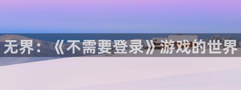  完美电竞没有csgo分区：无界：《不需要登录》游戏的世界
