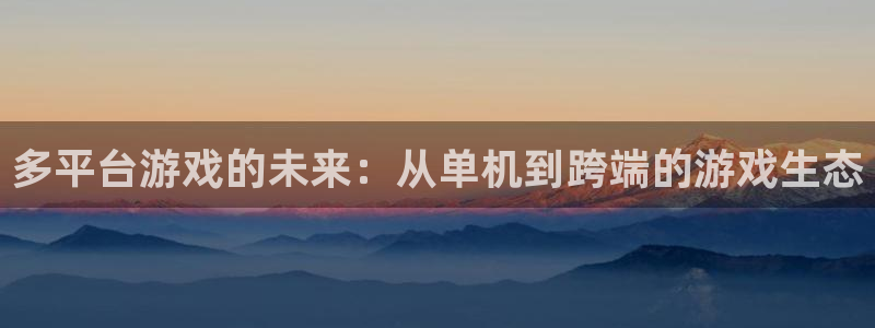 完美电竞加速器：多平台游戏的未来：从单机到跨端的游戏生态