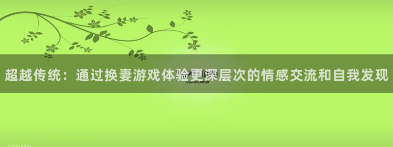 完美电竞如何实名认证：超越传统：通过换妻游戏体验更深层次的情